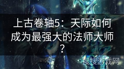 上古卷轴5：天际如何成为最强大的法师大师？