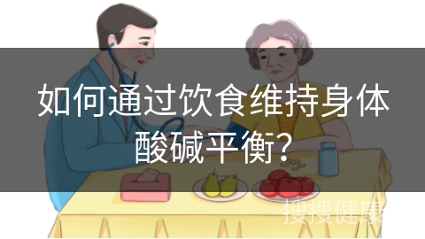 如何通过饮食维持身体酸碱平衡？