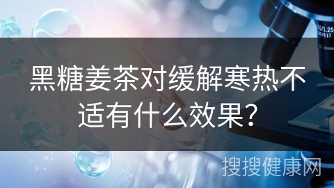 黑糖姜茶对缓解寒热不适有什么效果？