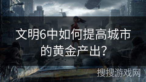 文明6中如何提高城市的黄金产出？