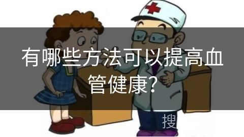 有哪些方法可以提高血管健康？