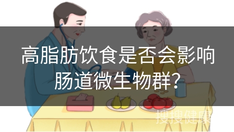 高脂肪饮食是否会影响肠道微生物群？