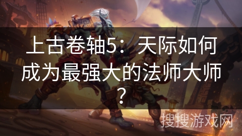 上古卷轴5：天际如何成为最强大的法师大师？