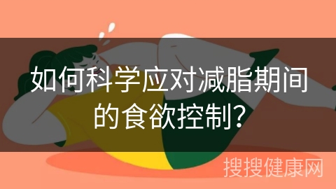 如何科学应对减脂期间的食欲控制？