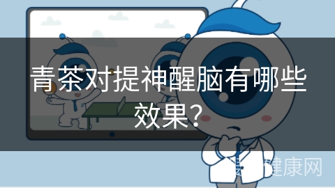 青茶对提神醒脑有哪些效果？