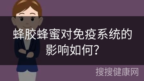 蜂胶蜂蜜对免疫系统的影响如何？