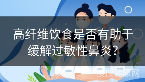 高纤维饮食是否有助于缓解过敏性鼻炎？