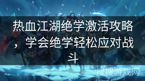 热血江湖绝学激活攻略,学会绝学轻松应对战斗 热血江湖绝学激活攻略,学会绝学轻松应对战斗