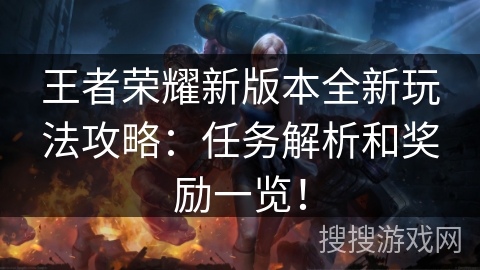 王者荣耀新版本全新玩法攻略:任务解析和奖励一览! 王者荣耀新版本全新玩法攻略:任务解析和奖励一览!