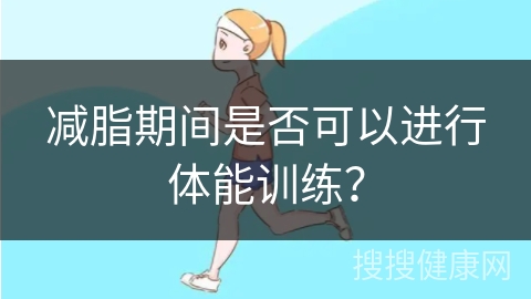 减脂期间是否可以进行体能训练？