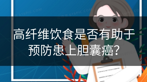 高纤维饮食是否有助于预防患上胆囊癌？