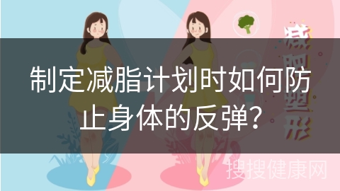 制定减脂计划时如何防止身体的反弹？