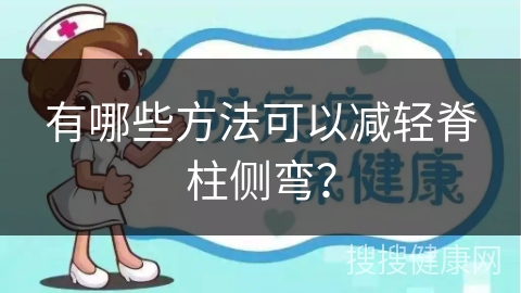 有哪些方法可以减轻脊柱侧弯？