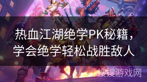 热血江湖绝学PK秘籍，学会绝学轻松战胜敌人