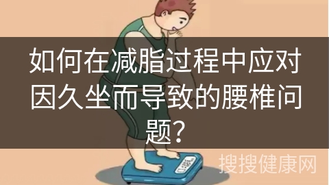 如何在减脂过程中应对因久坐而导致的腰椎问题？