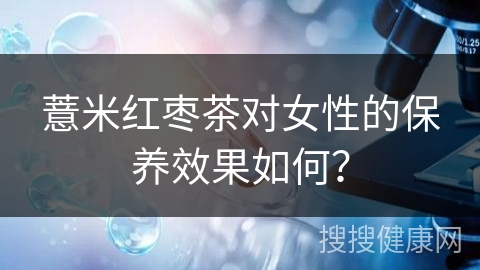 薏米红枣茶对女性的保养效果如何？