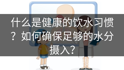 什么是健康的饮水习惯？如何确保足够的水分摄入？