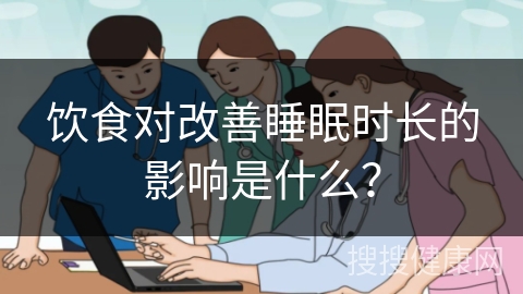 饮食对改善睡眠时长的影响是什么？