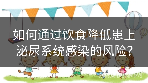 如何通过饮食降低患上泌尿系统感染的风险？