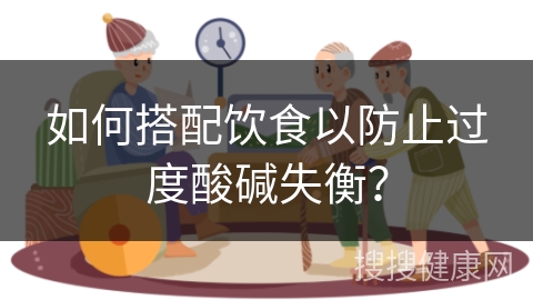 如何搭配饮食以防止过度酸碱失衡？