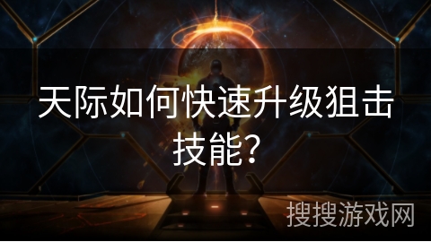 天际如何快速升级狙击技能？