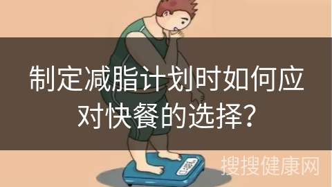 制定减脂计划时如何应对快餐的选择？