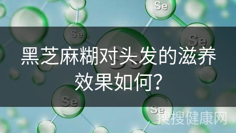 黑芝麻糊对头发的滋养效果如何？