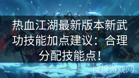 热血江湖最新版本新武功技能加点建议:合理分配技能点! 热血江湖最新版本新武功技能加点建议:合理分配技能点!