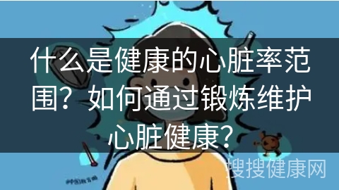 什么是健康的心脏率范围？如何通过锻炼维护心脏健康？