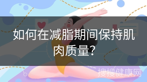 如何在减脂期间保持肌肉质量？