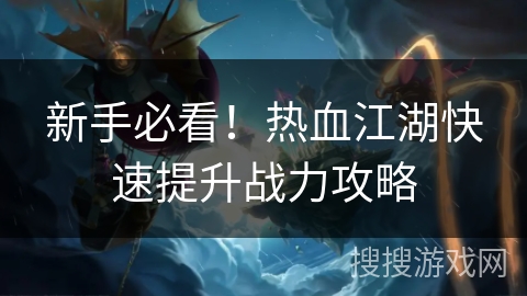 新手必看！热血江湖快速提升战力攻略