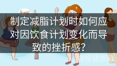 制定减脂计划时如何应对因饮食计划变化而导致的挫折感？