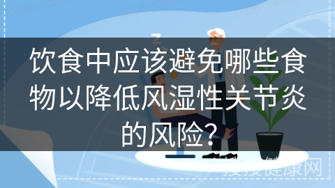 饮食中应该避免哪些食物以降低风湿性关节炎的风险？