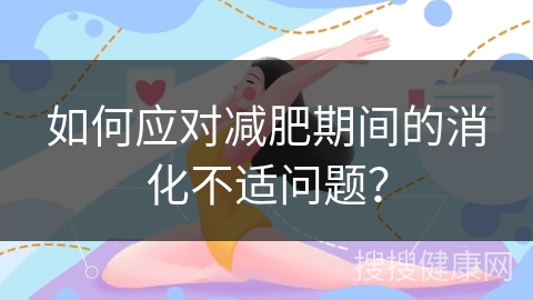 如何应对减肥期间的消化不适问题？