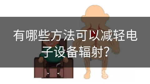 有哪些方法可以减轻电子设备辐射？