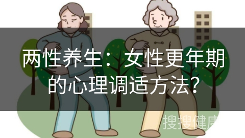 两性养生：女性更年期的心理调适方法？