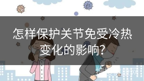 怎样保护关节免受冷热变化的影响？