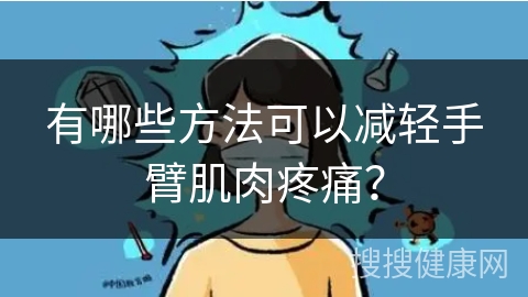 有哪些方法可以减轻手臂肌肉疼痛？