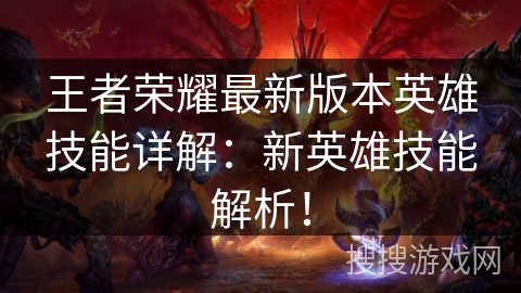 王者荣耀最新版本英雄技能详解:新英雄技能解析! 王者荣耀最新版本英雄技能详解:新英雄技能解析!