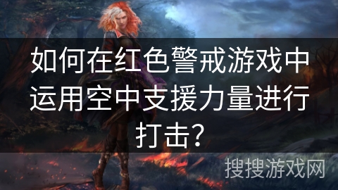 如何在红色警戒游戏中运用空中支援力量进行打击？