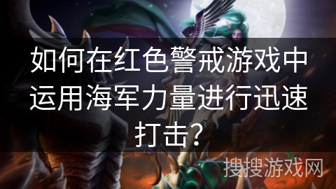 如何在红色警戒游戏中运用海军力量进行迅速打击？