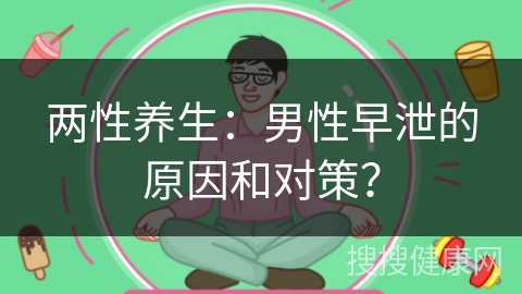 两性养生：男性早泄的原因和对策？