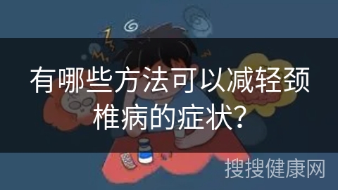 有哪些方法可以减轻颈椎病的症状？