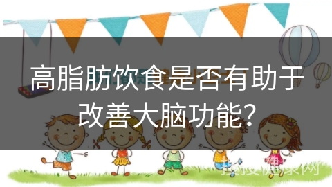 高脂肪饮食是否有助于改善大脑功能？