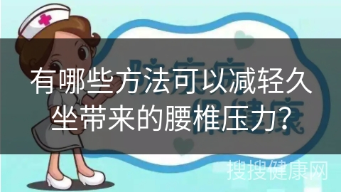 有哪些方法可以减轻久坐带来的腰椎压力？