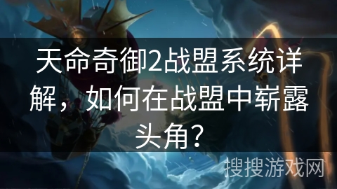 天命奇御2战盟系统详解,如何在战盟中崭露头角? 天命奇御2战盟系统详解,如何在战盟中崭露头角?