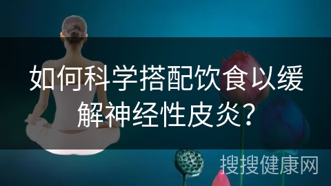 如何科学搭配饮食以缓解神经性皮炎？