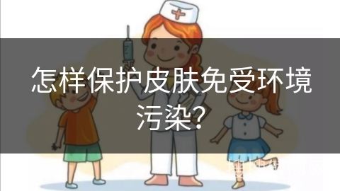 怎样保护皮肤免受环境污染？