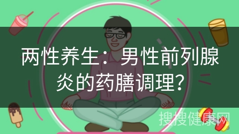 两性养生：男性前列腺炎的药膳调理？