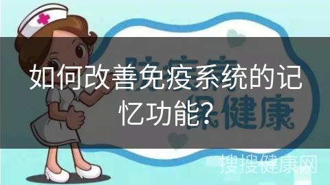 如何改善免疫系统的记忆功能？